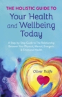 Holistic Guide To Your Health & Wellbeing Today, The : A Step-By-Step Guide To The Relationship Between Your Physical, Mental, Energetic & Emotional Health - Book