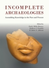 Incomplete Archaeologies : Assembling Knowledge in the Past and Present - eBook