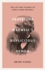Professor Maxwell's Duplicitous Demon : The Life and Science of James Clerk Maxwell - Book