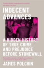 Indecent Advances : A Hidden History of True Crime and Prejudice Before Stonewall - Book