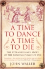 A Time to Dance, a Time to Die : The Extraordinary Story of the Dancing Plague of 1518 - eBook