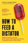 How to Feed a Dictator : Saddam Hussein, Idi Amin, Enver Hoxha, Fidel Castro, and Pol Pot Through the Eyes of Their Cooks - Book