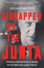 Kidnapped by the Junta : Inside Argentina's Wars with Britain and Itself - Book