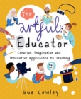 The Artful Educator : Creative, Imaginative and Innovative Approaches to Teaching - eBook