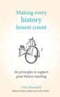 Making Every History Lesson Count : Six principles to support great history teaching (Making Every Lesson Count series) - eBook