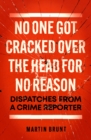 No One Got Cracked Over the Head for No Reason : Dispatches from a Crime Reporter - Book