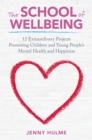 The School of Wellbeing : 12 Extraordinary Projects Promoting Children and Young People's Mental Health and Happiness - Book