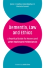 Dementia, Law and Ethics : A Practical Guide for Nurses and Other Healthcare Professionals - Book
