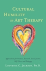 Cultural Humility in Art Therapy : Applications for Practice, Research, Social Justice, Self-Care, and Pedagogy - Book