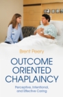 Outcome Oriented Chaplaincy : Perceptive, Intentional, and Effective Caring - eBook