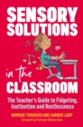 Sensory Solutions in the Classroom : The Teacher's Guide to Fidgeting, Inattention and Restlessness - eBook