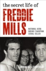 The Secret Life Of Freddie Mills - National Hero, Boxing Champion, SERIAL KILLER : National Hero. Boxing Champion. Serial Killer. - Book