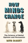 How Minds Change : The New Science of Belief, Opinion and Persuasion - eBook