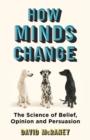 How Minds Change : The New Science of Belief, Opinion and Persuasion - Book