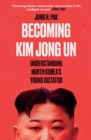 Becoming Kim Jong Un : Understanding North Korea's Young Dictator - eBook