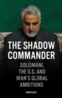 The Shadow Commander : Soleimani, the US, and Iran's Global Ambitions - eBook