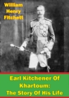 Earl Kitchener Of Khartoum: The Story Of His Life [Illustrated Edition] - eBook