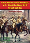 Lord Roberts Of Kandahar, V.C.: The Life-Story Of A Great Solider [Illustrated Edition] - eBook
