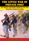 The Little War Of Private Post: An Artist-Soldier's Memoir Of The Spanish-American War - eBook