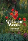 Wild about Weeds : Garden Design with Rebel Plants - Book