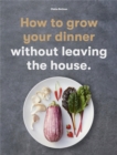 How to Grow Your Dinner : Without Leaving the House - Book