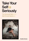 Take Your Selfie Seriously : The Advanced Selfie and Self-Portrait Handbook - Book