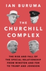 The Churchill Complex : The Rise and Fall of the Special Relationship from Winston and FDR to Trump and Johnson - Book