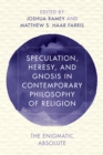 Speculation, Heresy, and Gnosis in Contemporary Philosophy of Religion : The Enigmatic Absolute - eBook