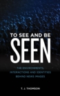 To See and Be Seen : The Environments, Interactions and Identities Behind News Images - eBook