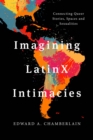 Imagining LatinX Intimacies : Connecting Queer Stories, Spaces and Sexualities - eBook