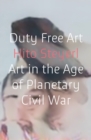 Duty Free Art : Art in the Age of Planetary Civil War - Book