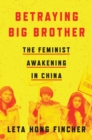 Betraying Big Brother : The Feminist Awakening in China - Book