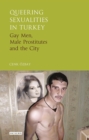 Queering Sexualities in Turkey : Gay Men, Male Prostitutes and the City - eBook