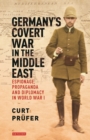 Germany's Covert War in the Middle East : Espionage, Propaganda and Diplomacy in World War I - eBook