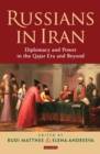 Russians in Iran : Diplomacy and Power in the Qajar Era and Beyond - eBook