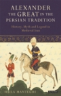 Alexander the Great in the Persian Tradition : History, Myth and Legend in Medieval Iran - eBook