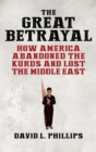 The Great Betrayal : How America Abandoned the Kurds and Lost the Middle East - eBook