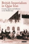 British Imperialism in Qajar Iran : Consuls, Agents and Influence in the Middle East - eBook