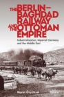 The Berlin-Baghdad Railway and the Ottoman Empire : Industrialization, Imperial Germany and the Middle East - eBook