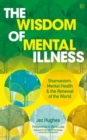 The Wisdom of Mental Illness : Shamanism, Mental Health & the Renewal of the World - Book