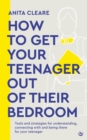 How to get your teenager out of their bedroom : The ultimate tools and strategies for understanding, connecting with and being there for your teenager - Book