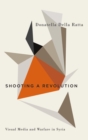 Shooting a Revolution : Visual Media and Warfare in Syria - eBook