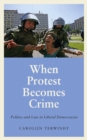 When Protest Becomes Crime : Politics and Law in Liberal Democracies - eBook