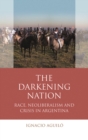 The Darkening Nation : Race, Neoliberalism and Crisis in Argentina - eBook