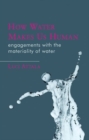 How Water Makes Us Human : Engagements with the Materiality of Water - Book