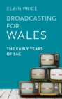 Broadcasting for Wales : The Early Years of S4C - Book