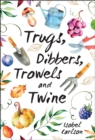 Trugs, Dibbers, Trowels and Twine : Gardening Tips, Words of Wisdom and Inspiration on the Simplest of Pleasures - Book