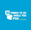 52 Things to Do While You Poo : Puzzles, Activities and Trivia to Keep You Occupied - eBook
