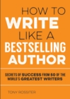 How to Write Like a Bestselling Author : Secrets of Success from 50 of the World's Greatest Writers - eBook