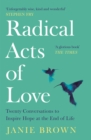 Radical Acts of Love : Twenty Conversations to Inspire Hope at the End of Life - Book